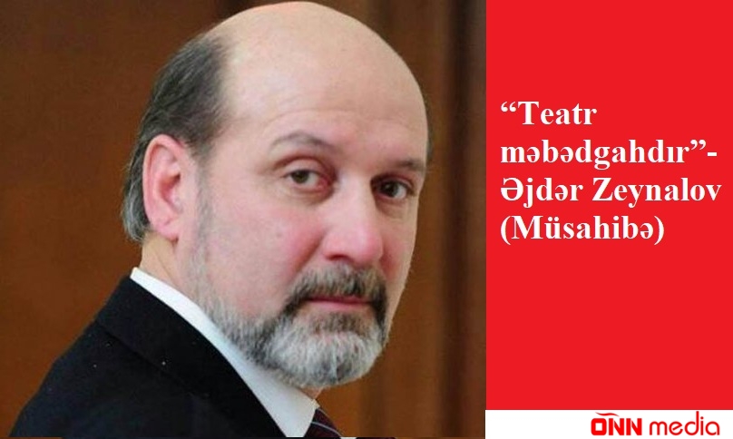 “Teatr məbədgahdır”- Əjdər Zeynalov (Müsahibə)